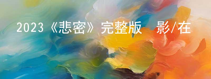 白景龍發布2023《悲密》完整版電影/在線觀看/百度云-美劇天堂